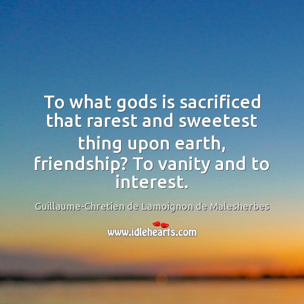 To what Gods is sacrificed that rarest and sweetest thing upon earth, Guillaume-Chretien de Lamoignon de Malesherbes Picture Quote