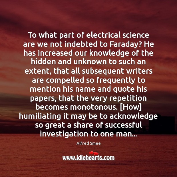To what part of electrical science are we not indebted to Faraday? Alfred Smee Picture Quote