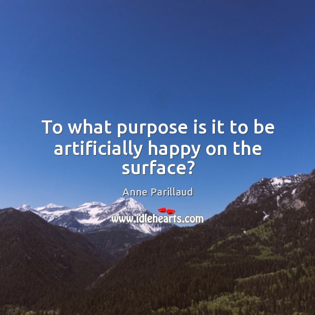 To what purpose is it to be artificially happy on the surface? Anne Parillaud Picture Quote