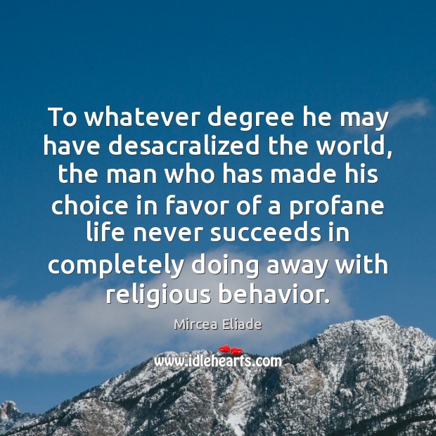 To whatever degree he may have desacralized the world, the man who Mircea Eliade Picture Quote