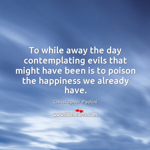 To while away the day contemplating evils that might have been is Christopher Paolini Picture Quote