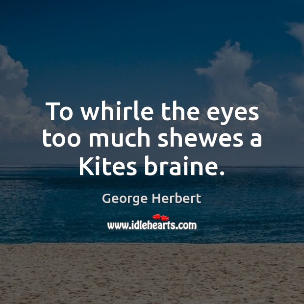 To whirle the eyes too much shewes a Kites braine. George Herbert Picture Quote