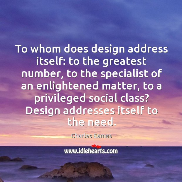 To whom does design address itself: to the greatest number, to the specialist of an Charles Eames Picture Quote