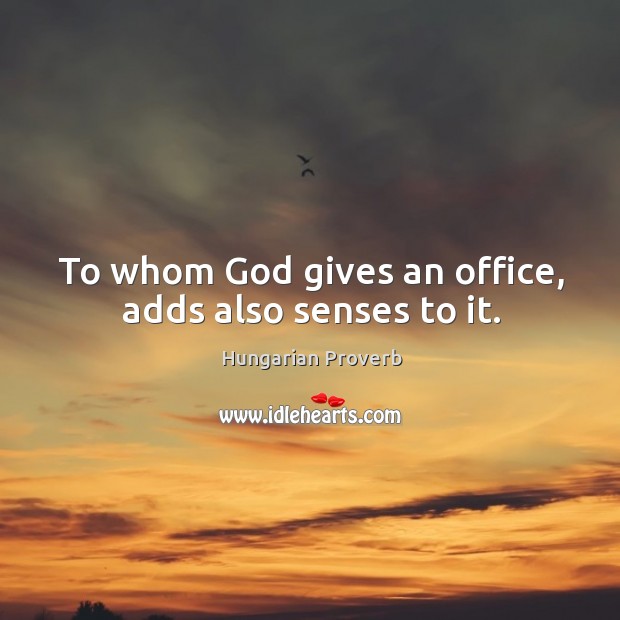To whom God gives an office, adds also senses to it. Hungarian Proverbs Image