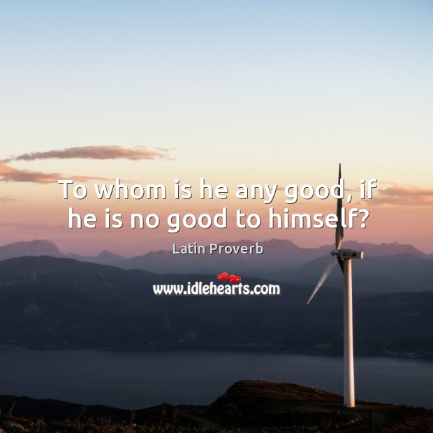 To whom is he any good, if he is no good to himself? Latin Proverbs Image