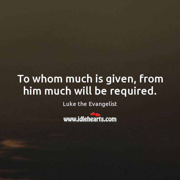 To whom much is given, from him much will be required. Luke the Evangelist Picture Quote