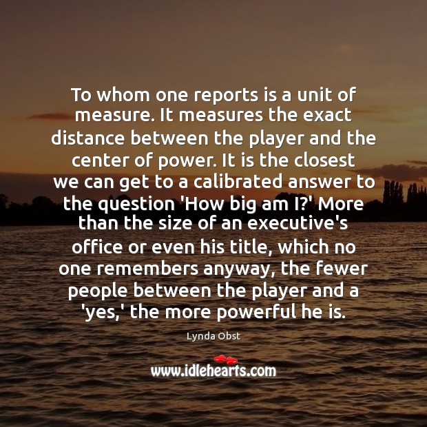 To whom one reports is a unit of measure. It measures the Lynda Obst Picture Quote