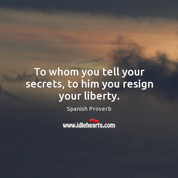To whom you tell your secrets, to him you resign your liberty. Spanish Proverbs Image