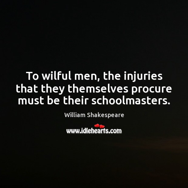 To wilful men, the injuries that they themselves procure must be their schoolmasters. Image