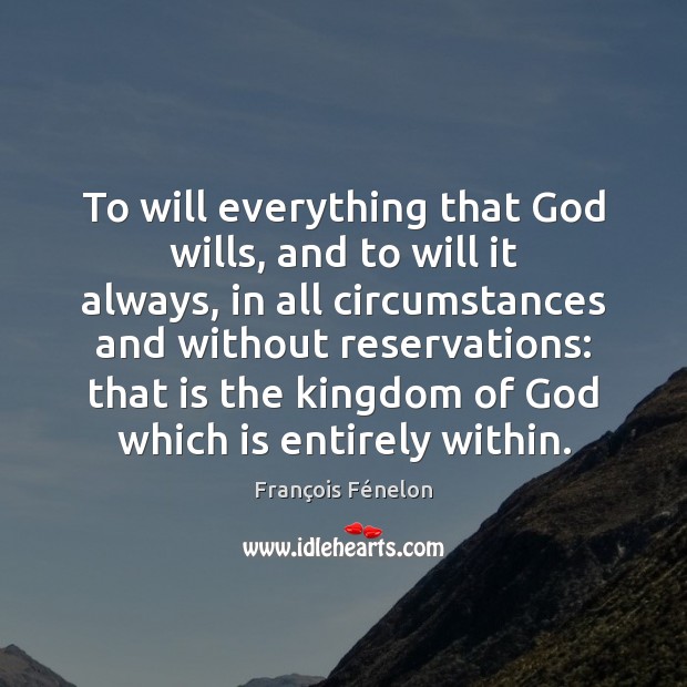 To will everything that God wills, and to will it always, in François Fénelon Picture Quote