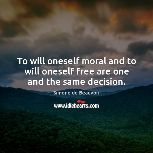 To will oneself moral and to will oneself free are one and the same decision. Simone de Beauvoir Picture Quote