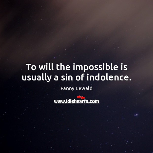 To will the impossible is usually a sin of indolence. Fanny Lewald Picture Quote