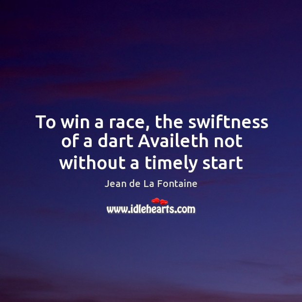 To win a race, the swiftness of a dart Availeth not without a timely start Jean de La Fontaine Picture Quote