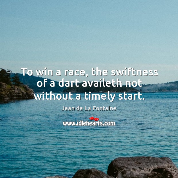 To win a race, the swiftness of a dart availeth not without a timely start. Jean de La Fontaine Picture Quote