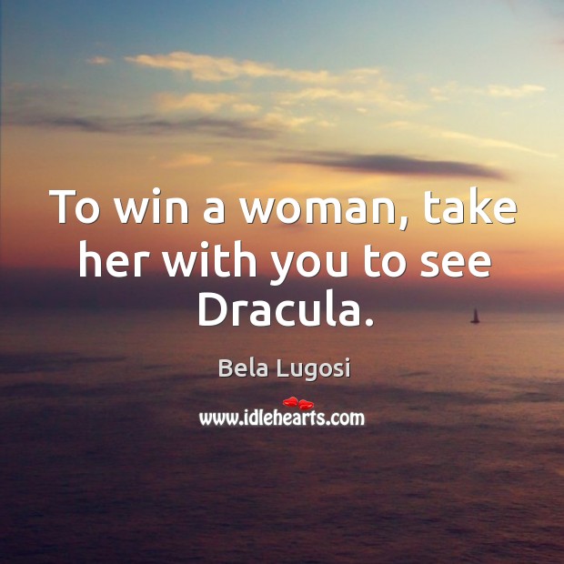 To win a woman, take her with you to see dracula. Bela Lugosi Picture Quote