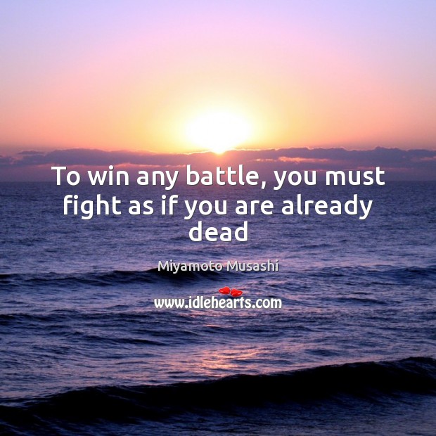 To win any battle, you must fight as if you are already dead Miyamoto Musashi Picture Quote