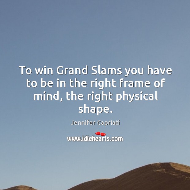 To win grand slams you have to be in the right frame of mind, the right physical shape. Jennifer Capriati Picture Quote