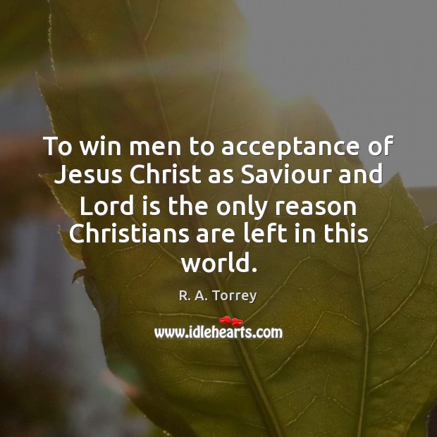 To win men to acceptance of Jesus Christ as Saviour and Lord R. A. Torrey Picture Quote