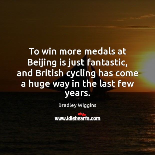 To win more medals at Beijing is just fantastic, and British cycling Bradley Wiggins Picture Quote