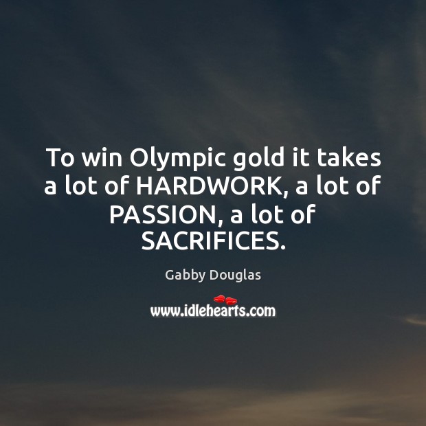 To win Olympic gold it takes a lot of HARDWORK, a lot of PASSION, a lot of SACRIFICES. Gabby Douglas Picture Quote