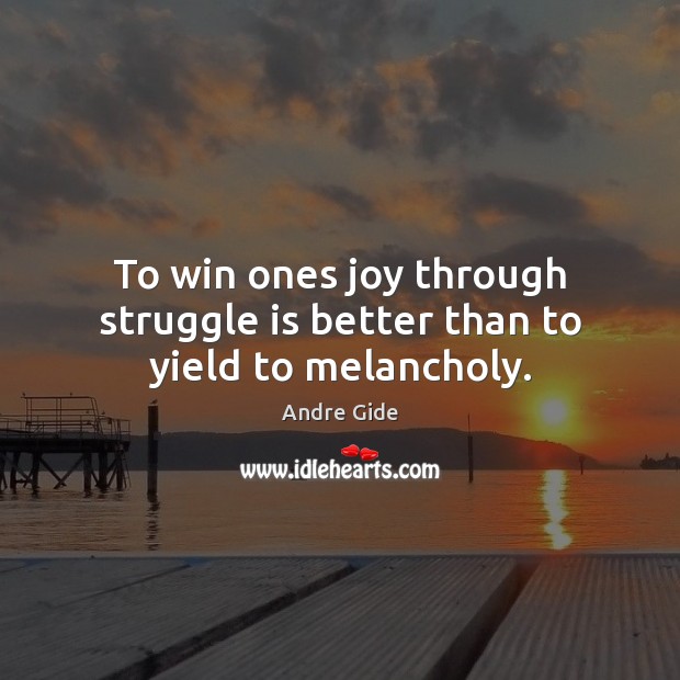 To win ones joy through struggle is better than to yield to melancholy. Image