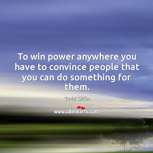 To win power anywhere you have to convince people that you can do something for them. Image