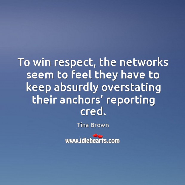 To win respect, the networks seem to feel they have to keep absurdly overstating their anchors’ reporting cred. Tina Brown Picture Quote