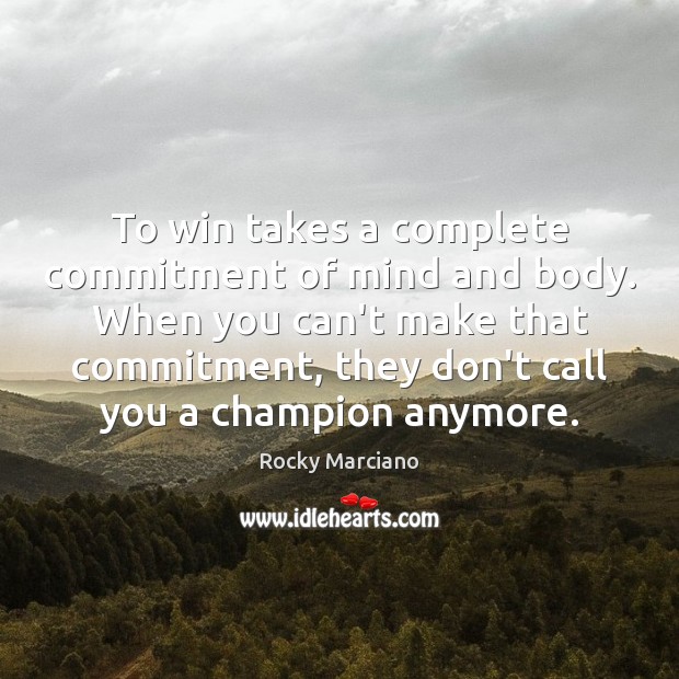 To win takes a complete commitment of mind and body. When you Image