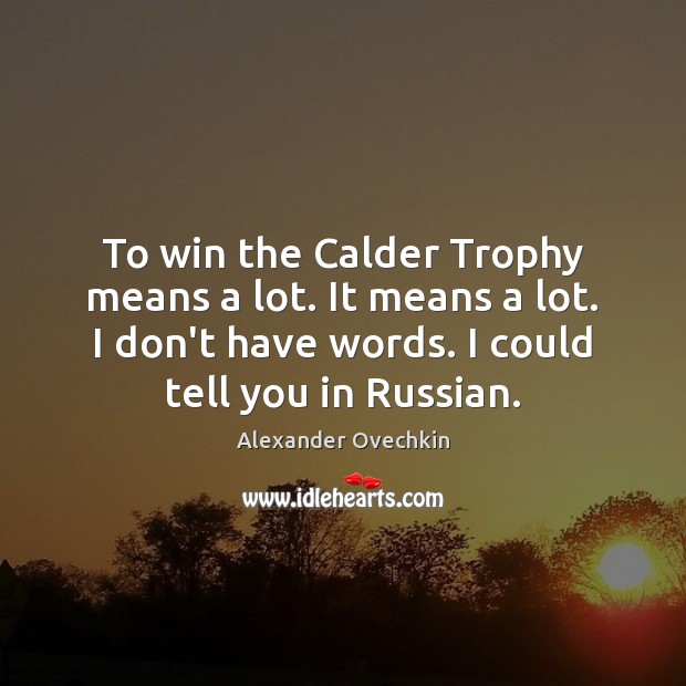 To win the Calder Trophy means a lot. It means a lot. Alexander Ovechkin Picture Quote