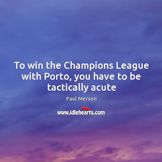 To win the Champions League with Porto, you have to be tactically acute Paul Merson Picture Quote