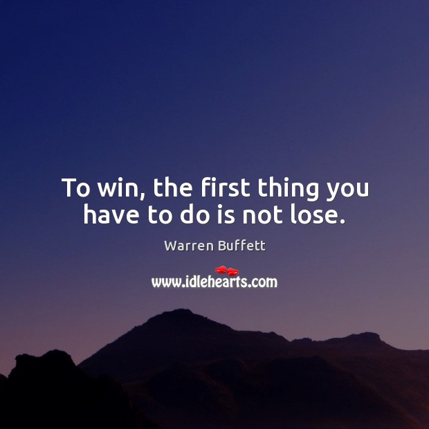 To win, the first thing you have to do is not lose. Warren Buffett Picture Quote
