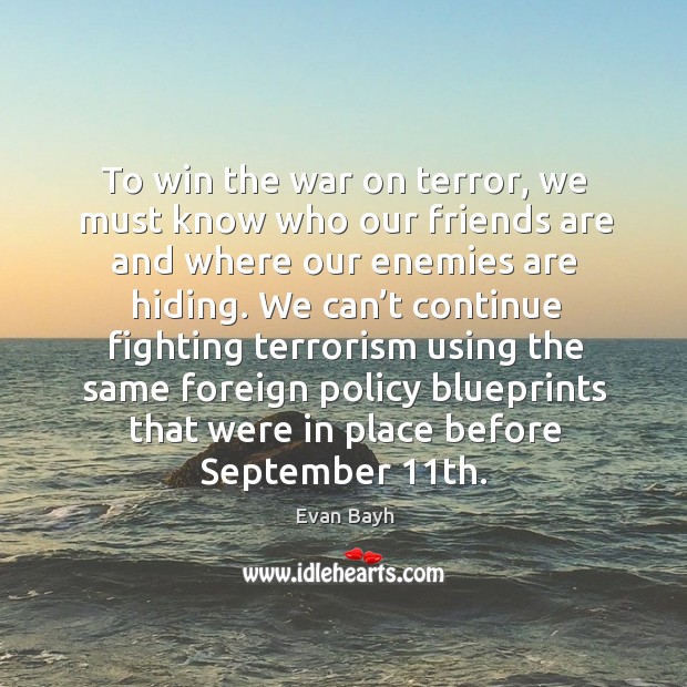To win the war on terror, we must know who our friends are and where our enemies are hiding. Evan Bayh Picture Quote