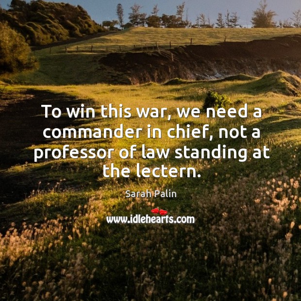 To win this war, we need a commander in chief, not a professor of law standing at the lectern. Image