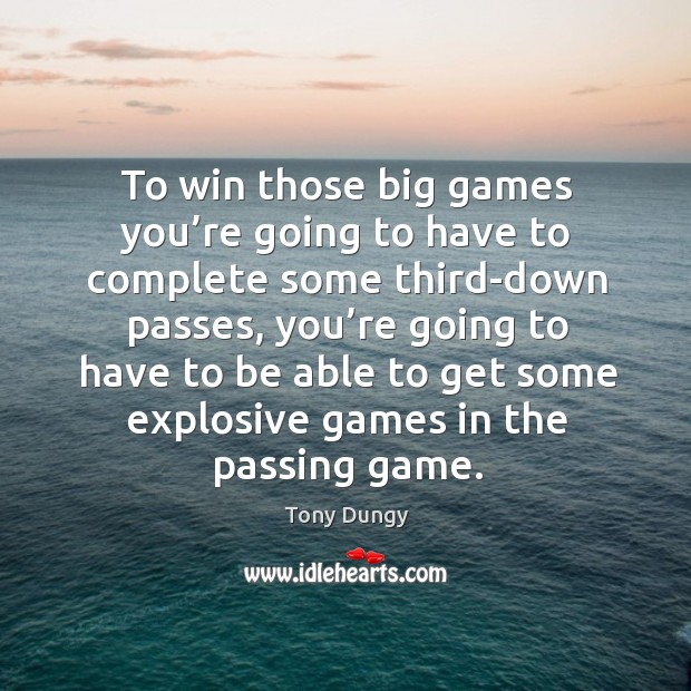To win those big games you’re going to have to complete some third-down passes Tony Dungy Picture Quote