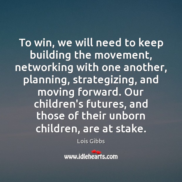 To win, we will need to keep building the movement, networking with Lois Gibbs Picture Quote