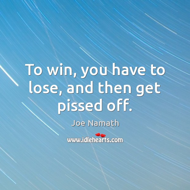 To win, you have to lose, and then get pissed off. Joe Namath Picture Quote