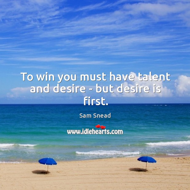 To win you must have talent and desire ­ but desire is first. 