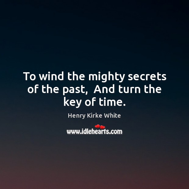To wind the mighty secrets of the past,  And turn the key of time. Henry Kirke White Picture Quote