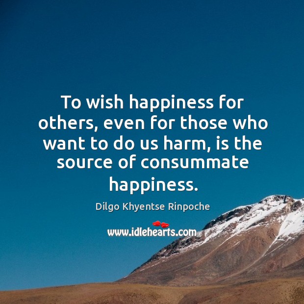 To wish happiness for others, even for those who want to do Dilgo Khyentse Rinpoche Picture Quote