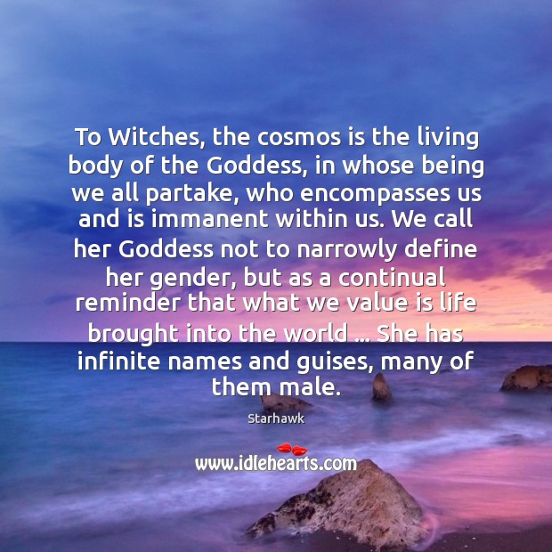 To Witches, the cosmos is the living body of the Goddess, in Starhawk Picture Quote