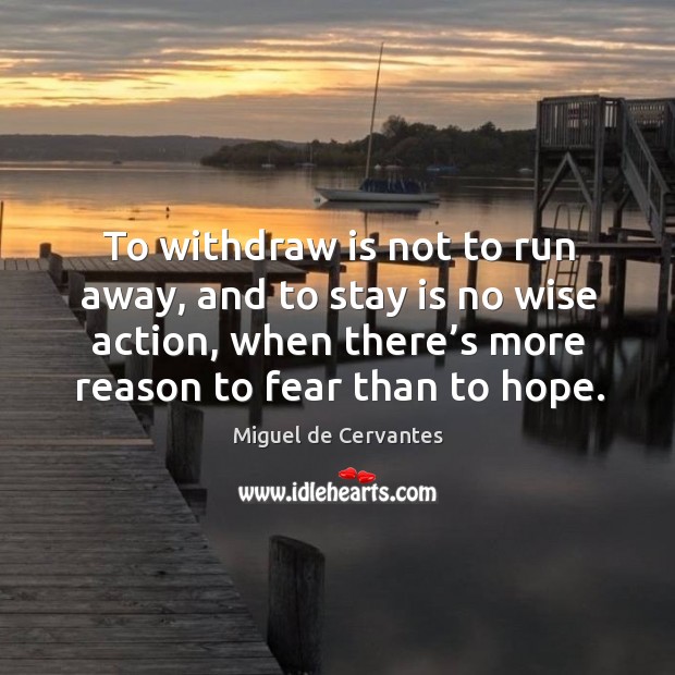 To withdraw is not to run away, and to stay is no wise action, when there’s more reason to fear than to hope. Wise Quotes Image