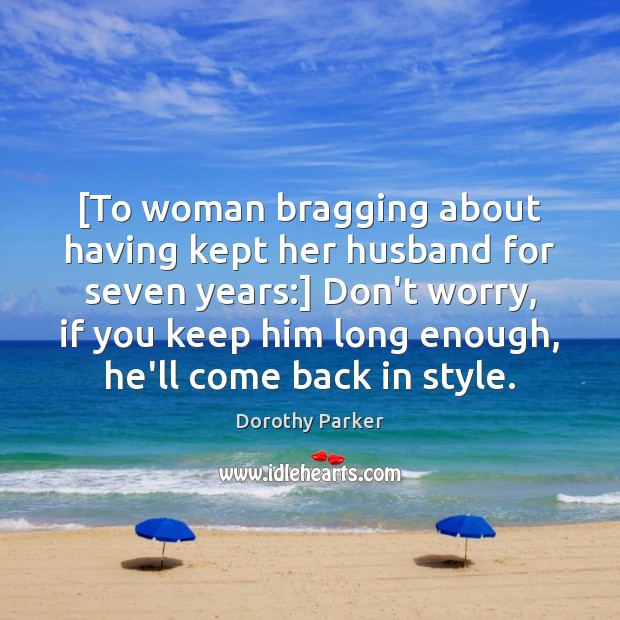 [To woman bragging about having kept her husband for seven years:] Don’t Dorothy Parker Picture Quote