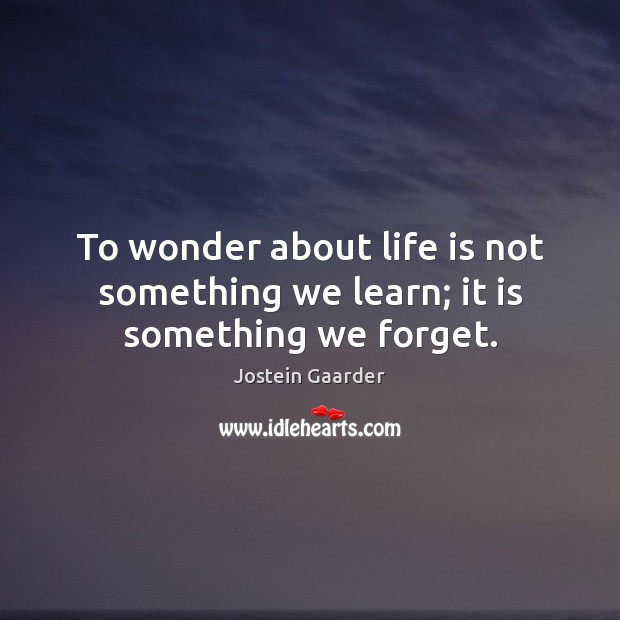 To wonder about life is not something we learn; it is something we forget. Jostein Gaarder Picture Quote