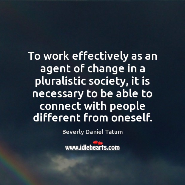 To work effectively as an agent of change in a pluralistic society, Beverly Daniel Tatum Picture Quote