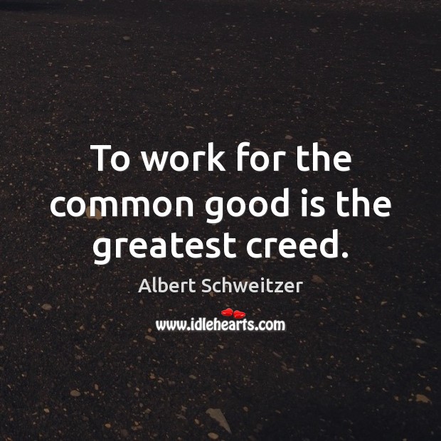 To work for the common good is the greatest creed. Albert Schweitzer Picture Quote
