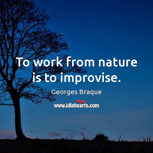 To work from nature is to improvise. Georges Braque Picture Quote