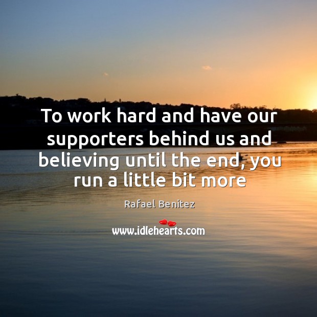 To work hard and have our supporters behind us and believing until Rafael Benitez Picture Quote