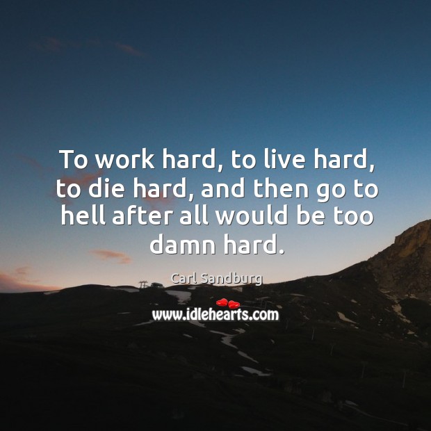 To work hard, to live hard, to die hard, and then go to hell after all would be too damn hard. Carl Sandburg Picture Quote