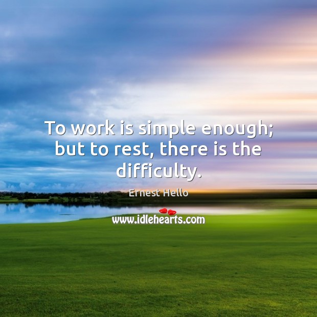 To work is simple enough; but to rest, there is the difficulty. Work Quotes Image