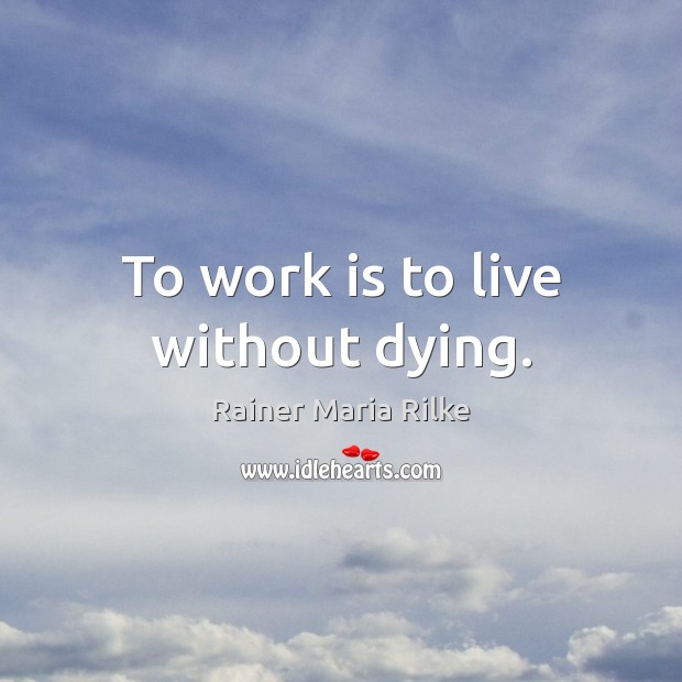 To work is to live without dying. Rainer Maria Rilke Picture Quote